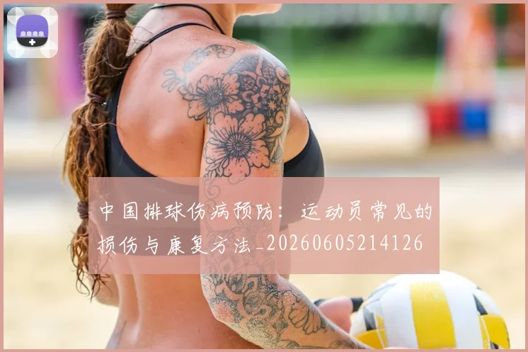 中国排球伤病预防：运动员常见的损伤与康复方法_20260605214126