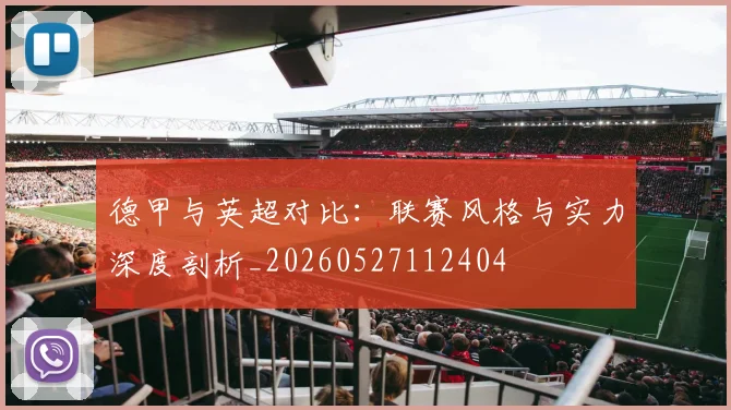 德甲与英超对比:联赛风格与实力深度剖析_20260527112404