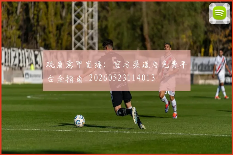 观看意甲直播：官方渠道与免费平台全指南_20260523114013