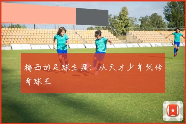 梅西的足球生涯:从天才少年到传奇球王