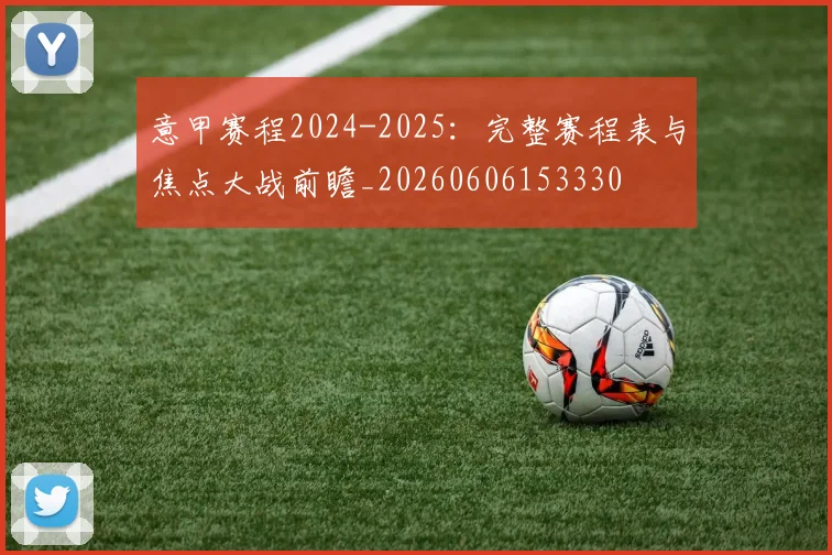 意甲赛程2024-2025：完整赛程表与焦点大战前瞻_20260606153330