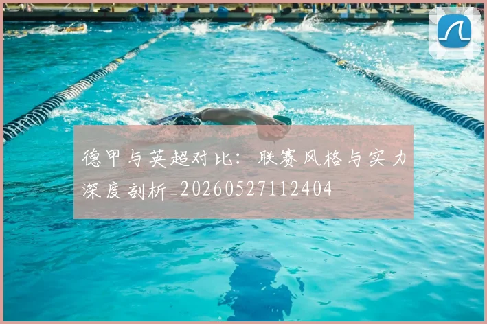 德甲与英超对比:联赛风格与实力深度剖析_20260527112404