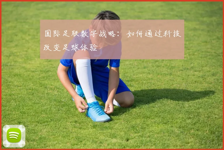 国际足联数字战略:如何通过科技改变足球体验