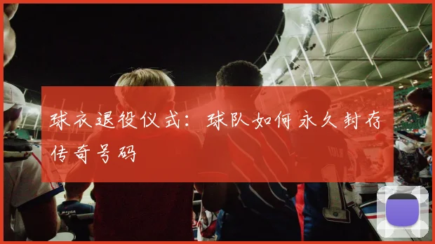 球衣退役仪式:球队如何永久封存传奇号码