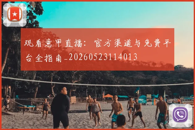 观看意甲直播:官方渠道与免费平台全指南_20260523114013