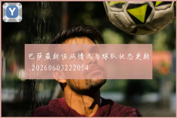 巴萨最新伤病情况与球队状态更新_20260603222054