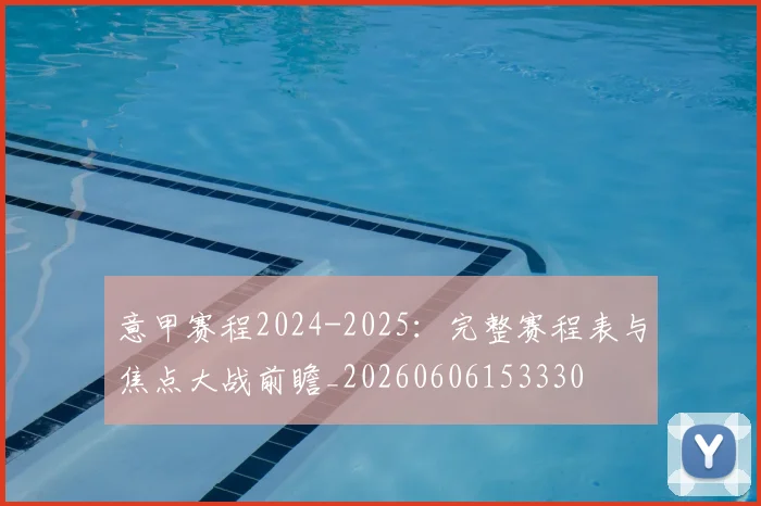 意甲赛程2024-2025：完整赛程表与焦点大战前瞻_20260606153330