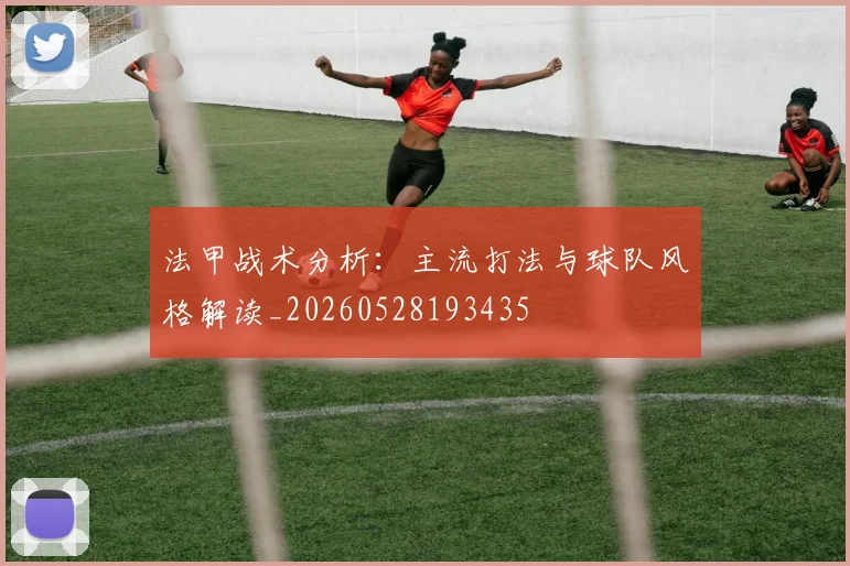 法甲战术分析:主流打法与球队风格解读_20260528193435